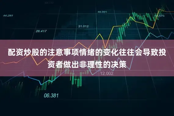 配资炒股的注意事项情绪的变化往往会导致投资者做出非理性的决策