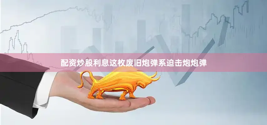 配资炒股利息这枚废旧炮弹系迫击炮炮弹