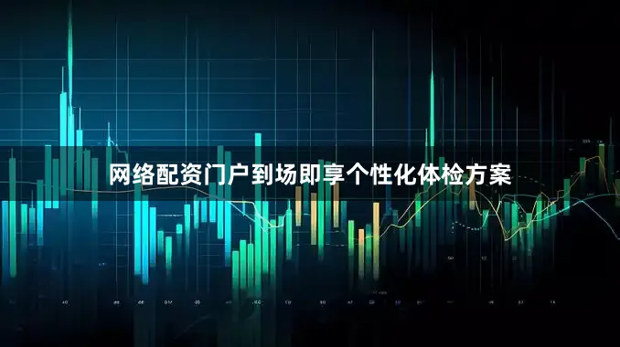 网络配资门户到场即享个性化体检方案