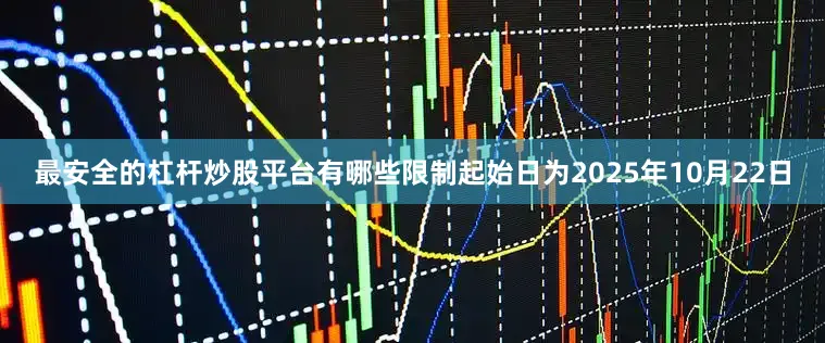 最安全的杠杆炒股平台有哪些限制起始日为2025年10月22日