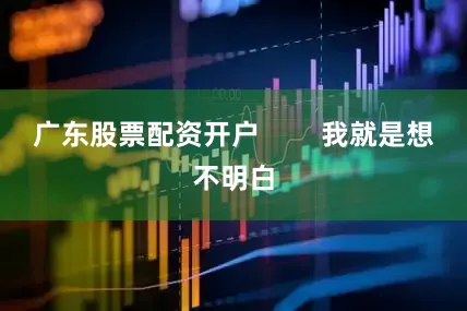 广东股票配资开户 我就是想不明白